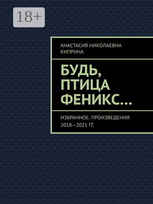 cover image of Будь, птица Феникс... Избранное. Произведения 2018—2021 гг.